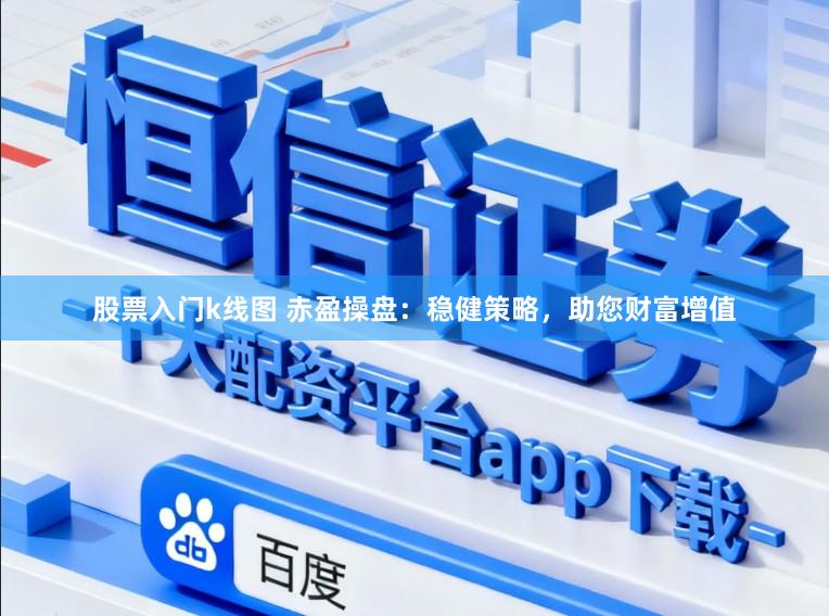 股票入门k线图 赤盈操盘：稳健策略，助您财富增值