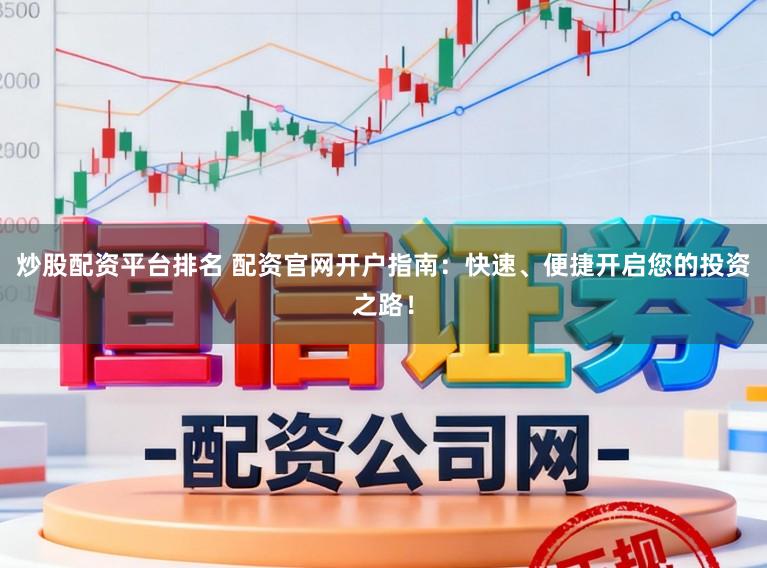 炒股配资平台排名 配资官网开户指南：快速、便捷开启您的投资之路！