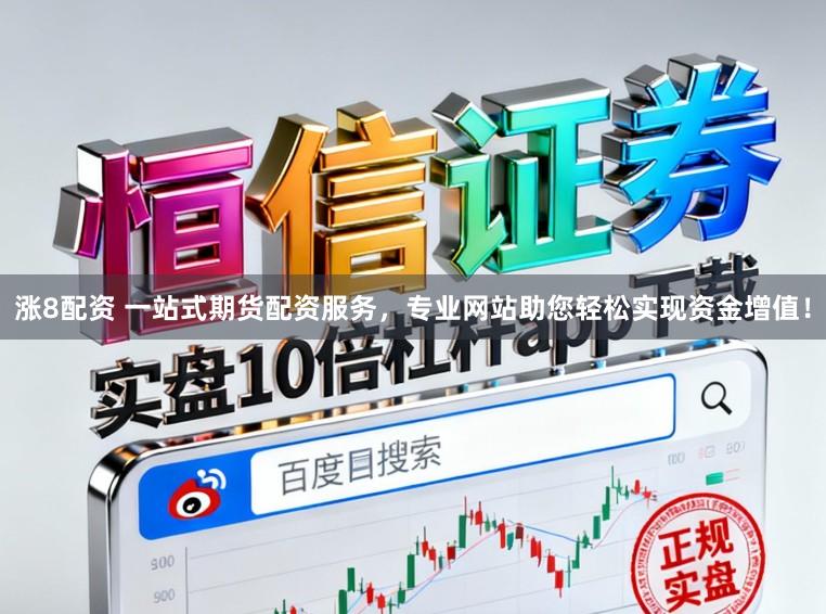 涨8配资 一站式期货配资服务，专业网站助您轻松实现资金增值！