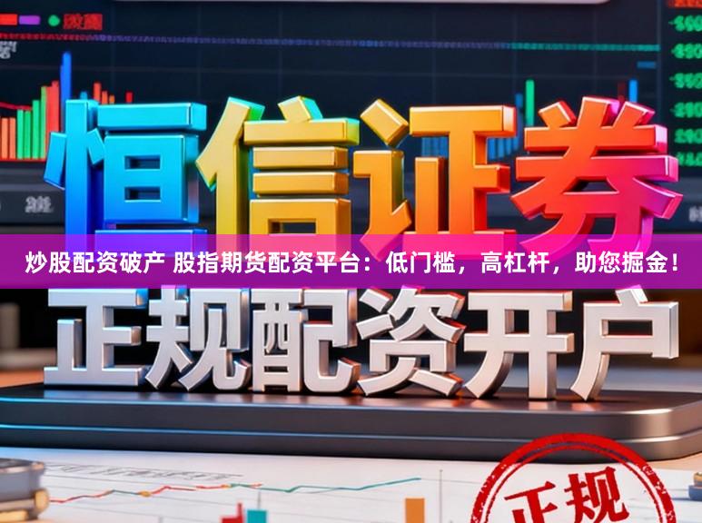 炒股配资破产 股指期货配资平台：低门槛，高杠杆，助您掘金！