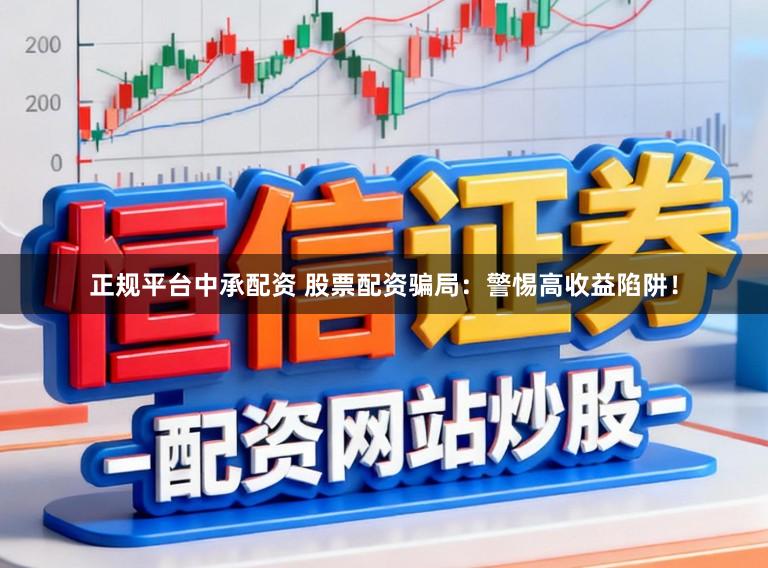 正规平台中承配资 股票配资骗局：警惕高收益陷阱！