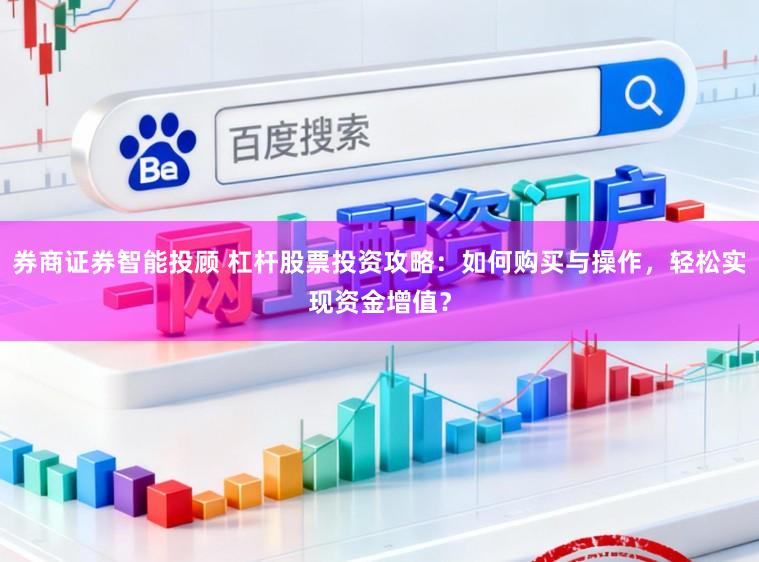 券商证券智能投顾 杠杆股票投资攻略：如何购买与操作，轻松实现资金增值？