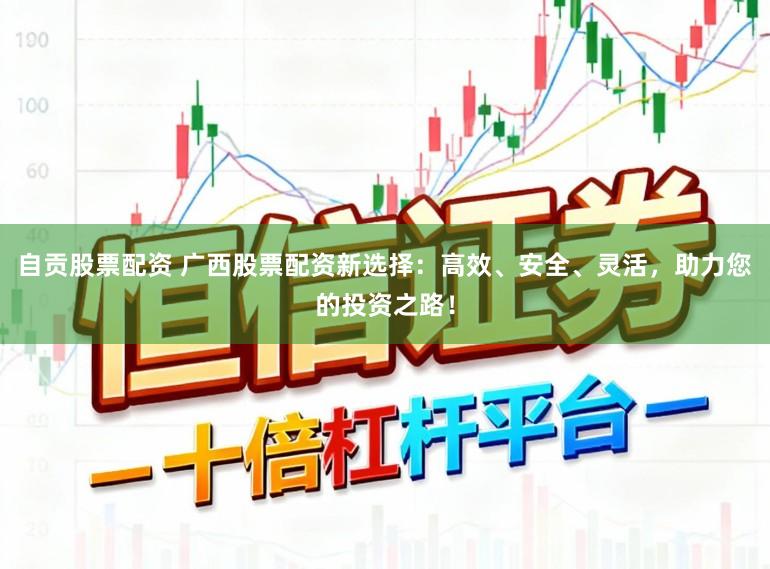 自贡股票配资 广西股票配资新选择：高效、安全、灵活，助力您的投资之路！