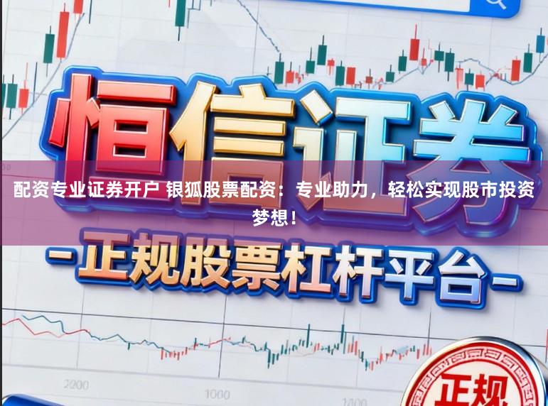 配资专业证券开户 银狐股票配资：专业助力，轻松实现股市投资梦想！