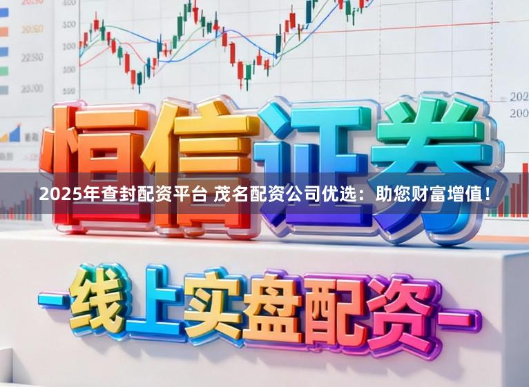 2025年查封配资平台 茂名配资公司优选：助您财富增值！