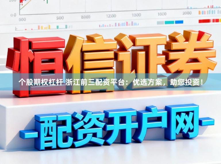 个股期权杠杆 浙江前三配资平台：优选方案，助您投资！