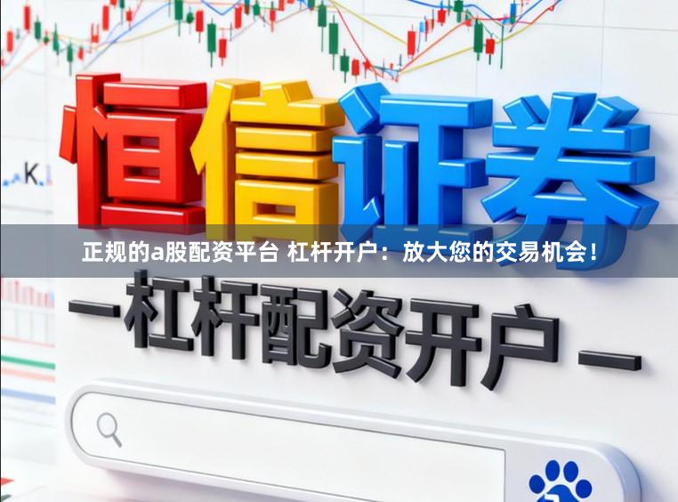 正规的a股配资平台 杠杆开户：放大您的交易机会！