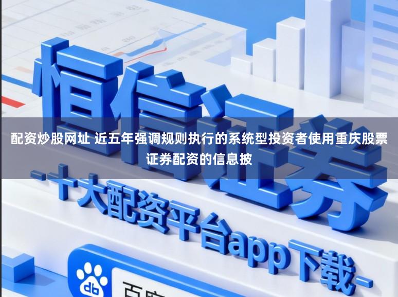 配资炒股网址 近五年强调规则执行的系统型投资者使用重庆股票证券配资的信息披