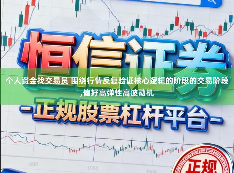 个人资金找交易员 围绕行情反复验证核心逻辑的阶段的交易阶段,偏好高弹性高波动机