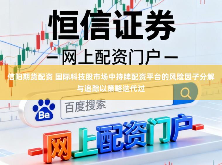 信阳期货配资 国际科技股市场中持牌配资平台的风险因子分解与追踪以策略迭代过