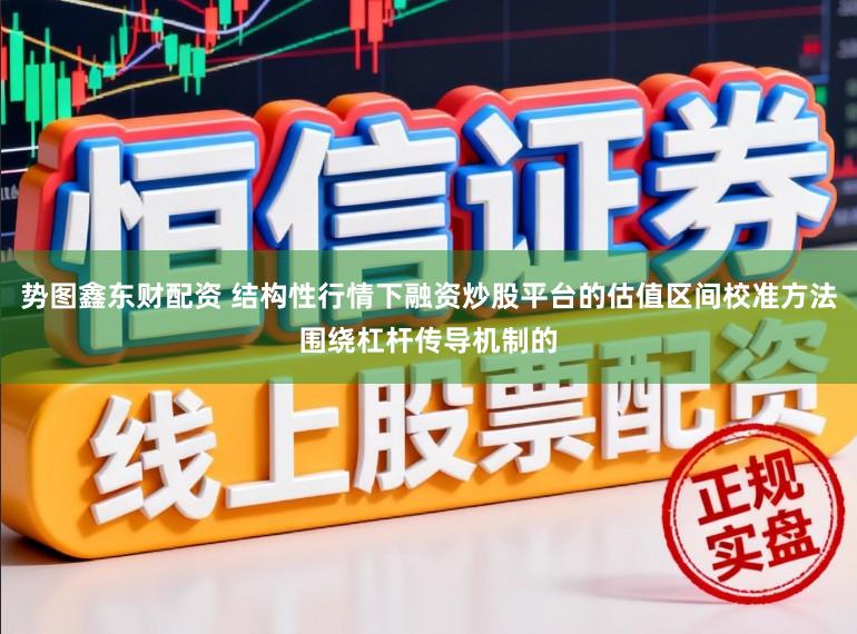 势图鑫东财配资 结构性行情下融资炒股平台的估值区间校准方法围绕杠杆传导机制的