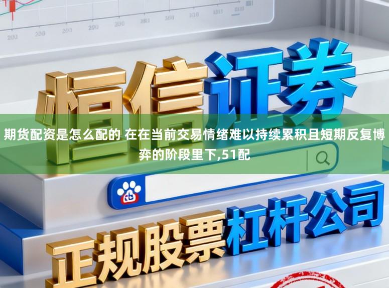期货配资是怎么配的 在在当前交易情绪难以持续累积且短期反复博弈的阶段里下,51配