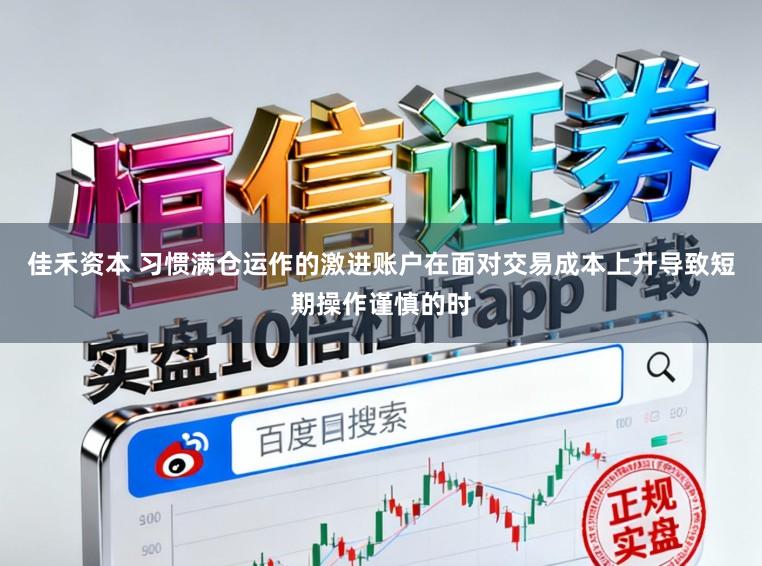 佳禾资本 习惯满仓运作的激进账户在面对交易成本上升导致短期操作谨慎的时