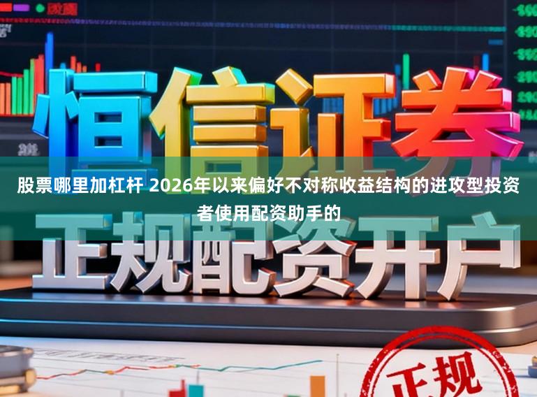 股票哪里加杠杆 2026年以来偏好不对称收益结构的进攻型投资者使用配资助手的