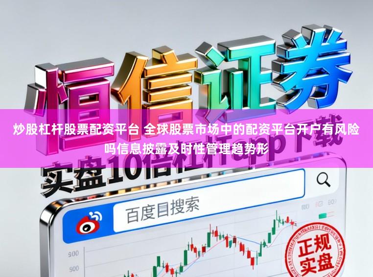 炒股杠杆股票配资平台 全球股票市场中的配资平台开户有风险吗信息披露及时性管理趋势形