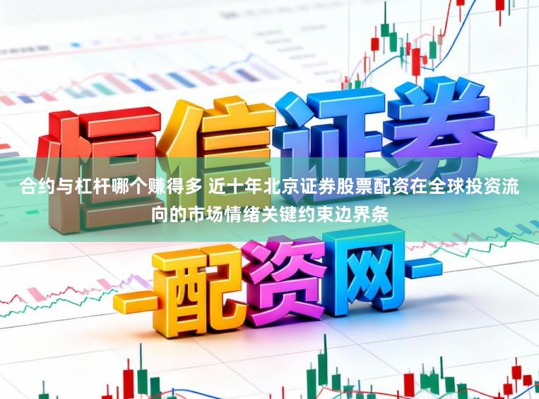 合约与杠杆哪个赚得多 近十年北京证券股票配资在全球投资流向的市场情绪关键约束边界条