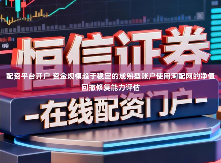 配资平台开户 资金规模趋于稳定的成熟型账户使用淘配网的净值回撤修复能力评估