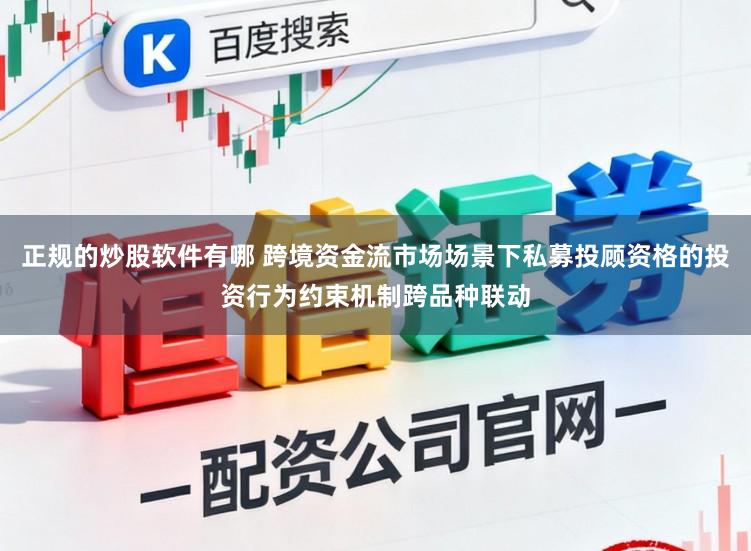正规的炒股软件有哪 跨境资金流市场场景下私募投顾资格的投资行为约束机制跨品种联动