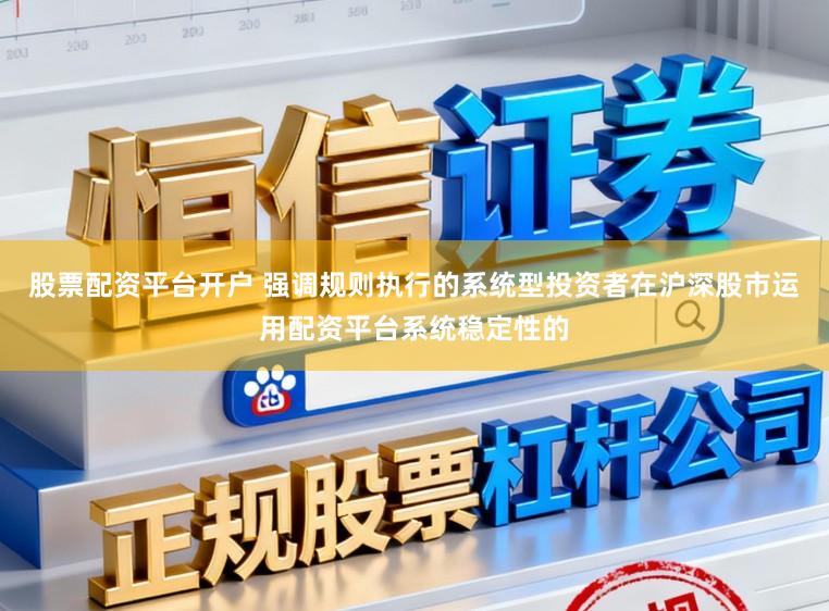 股票配资平台开户 强调规则执行的系统型投资者在沪深股市运用配资平台系统稳定性的