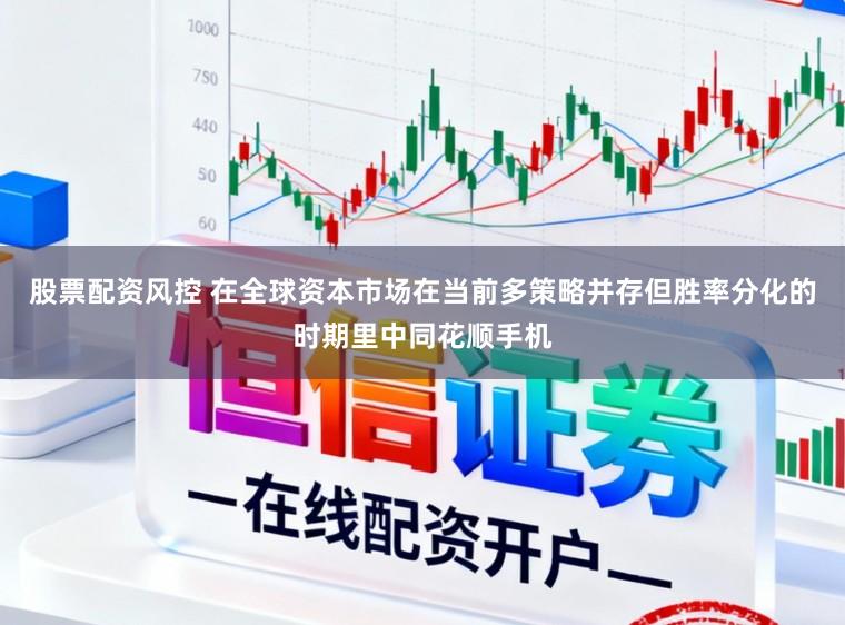 股票配资风控 在全球资本市场在当前多策略并存但胜率分化的时期里中同花顺手机