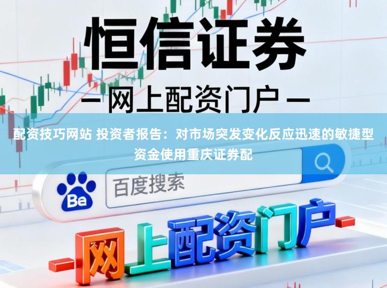 配资技巧网站 投资者报告：对市场突发变化反应迅速的敏捷型资金使用重庆证券配
