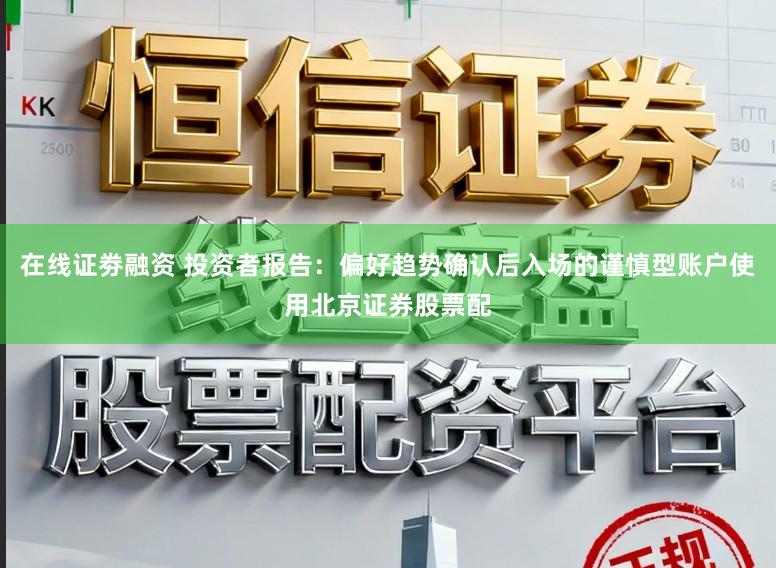 在线证劵融资 投资者报告：偏好趋势确认后入场的谨慎型账户使用北京证券股票配