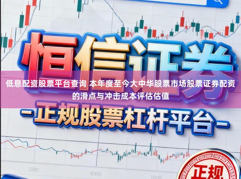 低息配资股票平台查询 本年度至今大中华股票市场股票证券配资的滑点与冲击成本评估估值