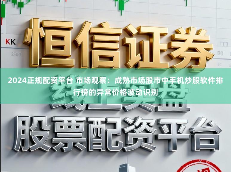 2024正规配资平台 市场观察：成熟市场股市中手机炒股软件排行榜的异常价格波动识别