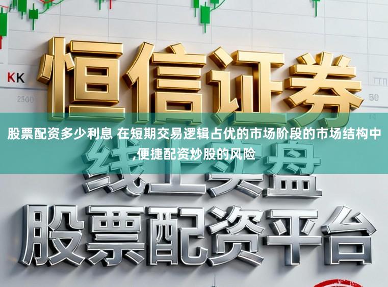 股票配资多少利息 在短期交易逻辑占优的市场阶段的市场结构中,便捷配资炒股的风险