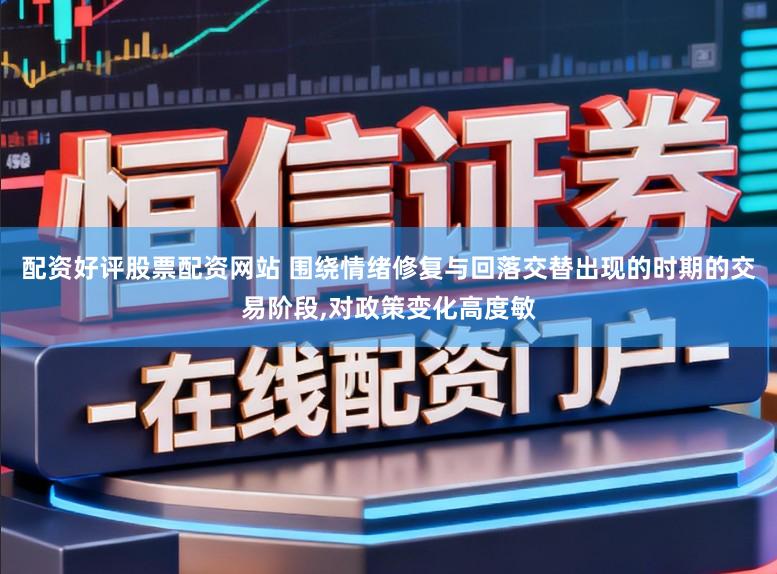 配资好评股票配资网站 围绕情绪修复与回落交替出现的时期的交易阶段,对政策变化高度敏