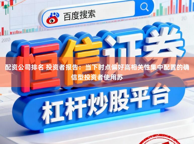 配资公司排名 投资者报告：当下时点偏好高相关性集中配置的确信型投资者使用苏