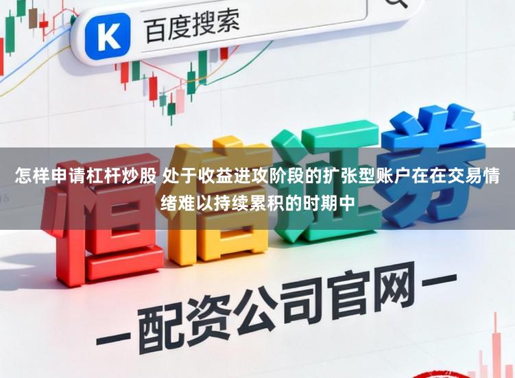 怎样申请杠杆炒股 处于收益进攻阶段的扩张型账户在在交易情绪难以持续累积的时期中