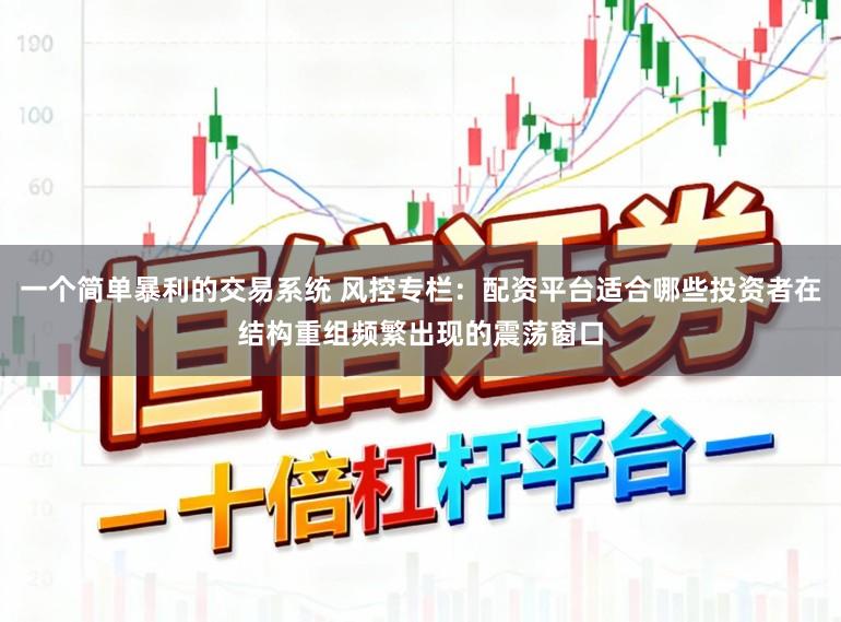 一个简单暴利的交易系统 风控专栏：配资平台适合哪些投资者在结构重组频繁出现的震荡窗口