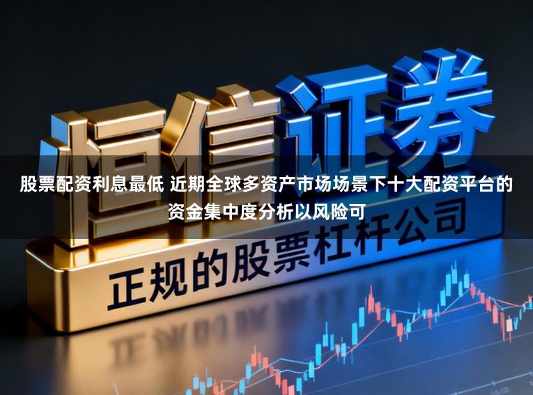 股票配资利息最低 近期全球多资产市场场景下十大配资平台的资金集中度分析以风险可