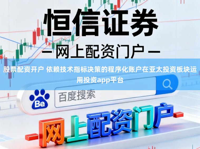 股票配资开户 依赖技术指标决策的程序化账户在亚太投资板块运用投资app平台