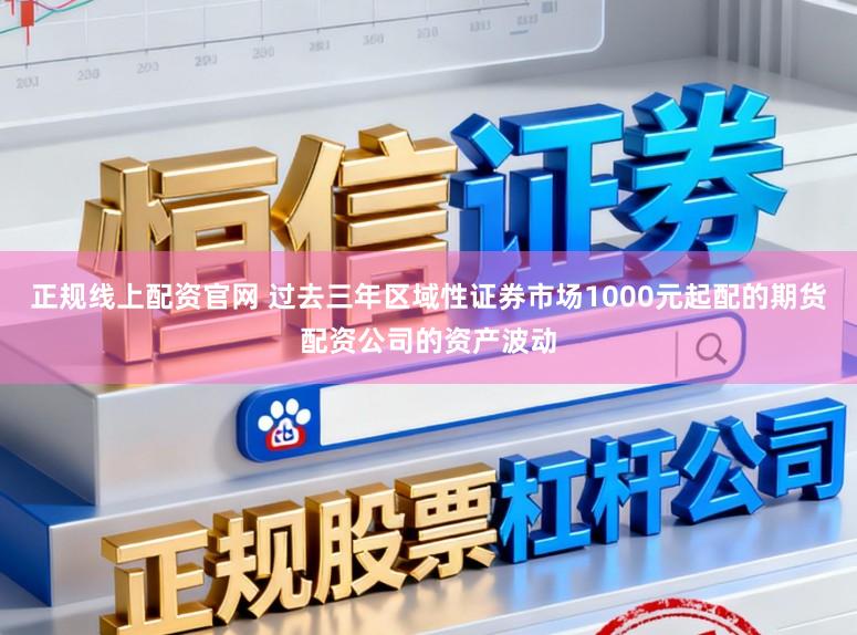 正规线上配资官网 过去三年区域性证券市场1000元起配的期货配资公司的资产波动