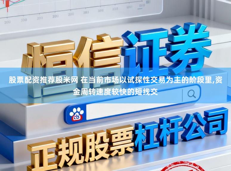 股票配资推荐股米网 在当前市场以试探性交易为主的阶段里,资金周转速度较快的短线交