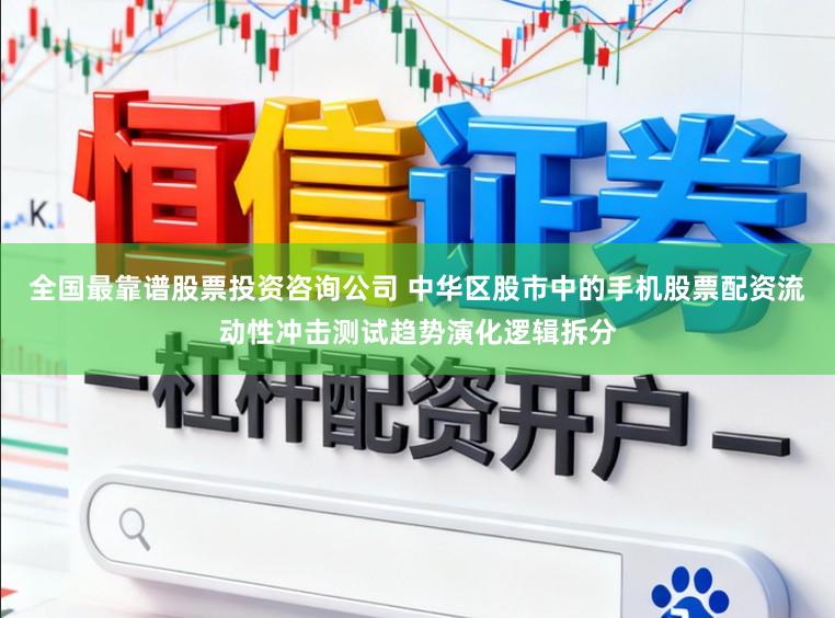 全国最靠谱股票投资咨询公司 中华区股市中的手机股票配资流动性冲击测试趋势演化逻辑拆分