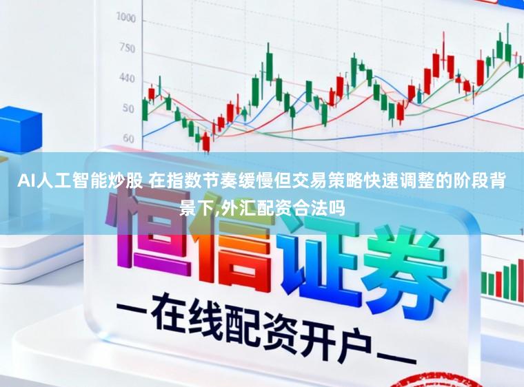AI人工智能炒股 在指数节奏缓慢但交易策略快速调整的阶段背景下,外汇配资合法吗