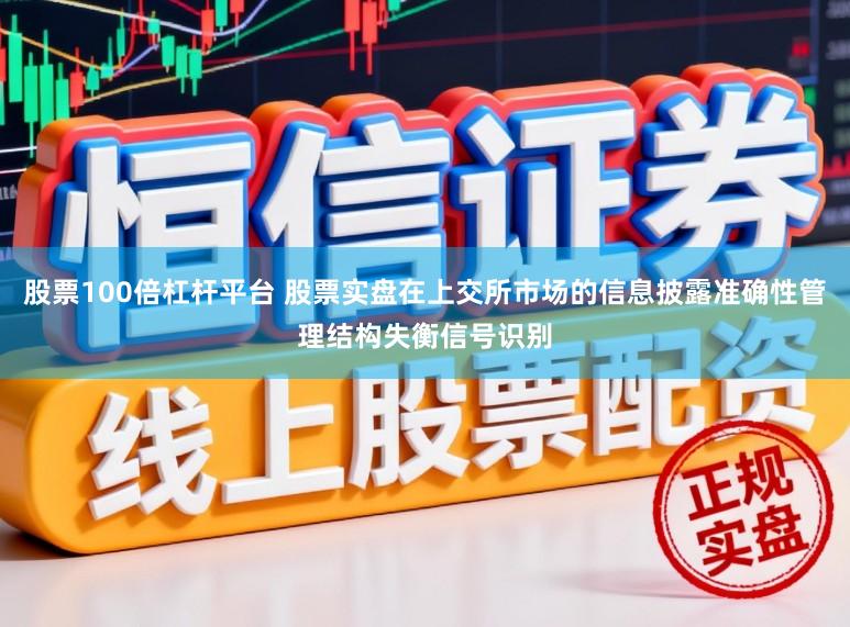股票100倍杠杆平台 股票实盘在上交所市场的信息披露准确性管理结构失衡信号识别