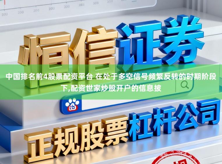 中国排名前4股票配资平台 在处于多空信号频繁反转的时期阶段下,配资世家炒股开户的信息披