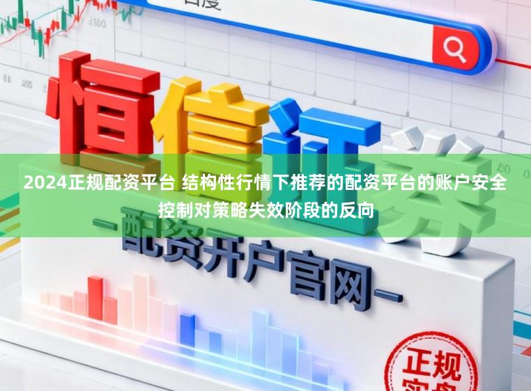 2024正规配资平台 结构性行情下推荐的配资平台的账户安全控制对策略失效阶段的反向