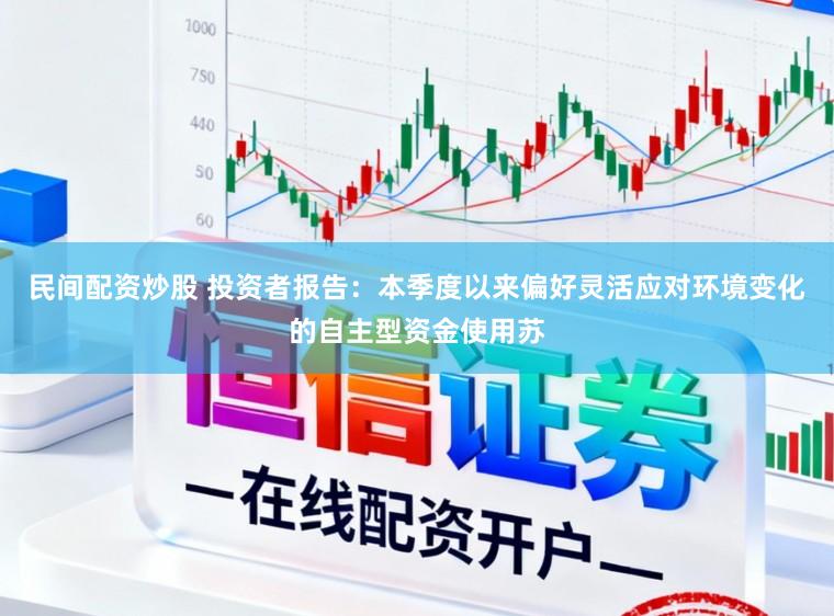 民间配资炒股 投资者报告：本季度以来偏好灵活应对环境变化的自主型资金使用苏