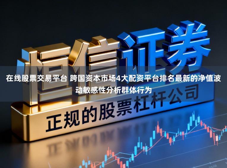 在线股票交易平台 跨国资本市场4大配资平台排名最新的净值波动敏感性分析群体行为