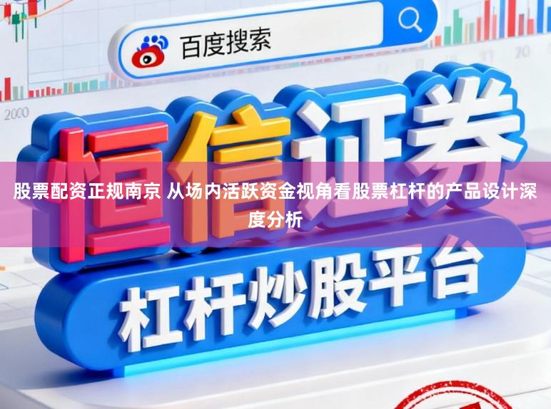 股票配资正规南京 从场内活跃资金视角看股票杠杆的产品设计深度分析